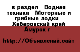  в раздел : Водная техника » Моторные и грибные лодки . Хабаровский край,Амурск г.